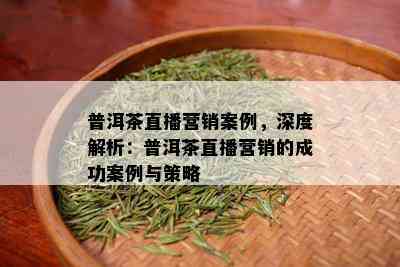 普洱茶直播帶貨全方位解析 營(yíng)銷(xiāo)策略與實(shí)用技巧